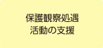 保護観察処遇・活動の支援